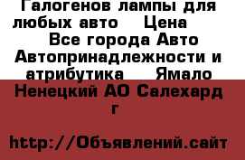 Галогенов лампы для любых авто. › Цена ­ 3 000 - Все города Авто » Автопринадлежности и атрибутика   . Ямало-Ненецкий АО,Салехард г.